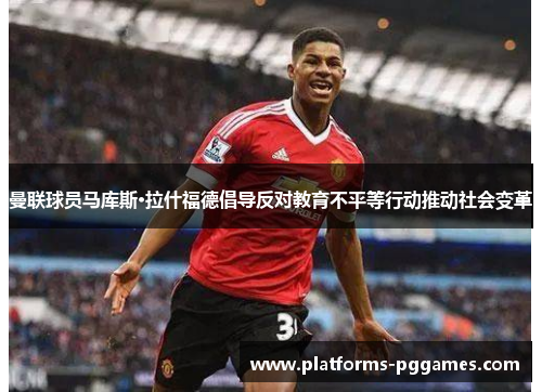 曼联球员马库斯·拉什福德倡导反对教育不平等行动推动社会变革 曼联球员马库斯·拉什福德倡导反对教育不平等行动推动社会变革
