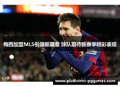 梅西加盟MLS引领新篇章 球队期待新赛季精彩表现