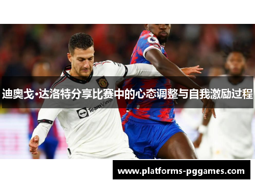 迪奥戈·达洛特分享比赛中的心态调整与自我激励过程