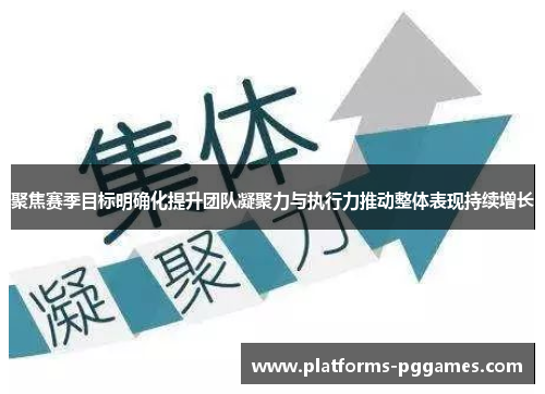 聚焦赛季目标明确化提升团队凝聚力与执行力推动整体表现持续增长