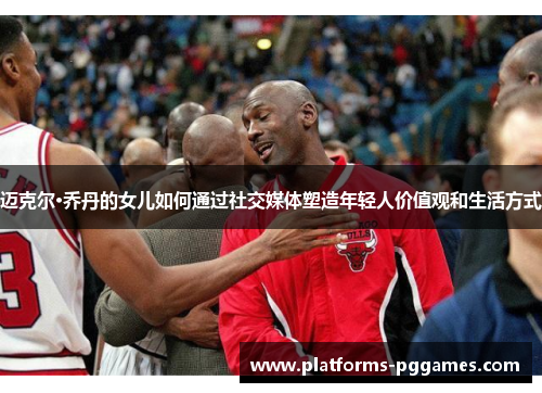 迈克尔·乔丹的女儿如何通过社交媒体塑造年轻人价值观和生活方式