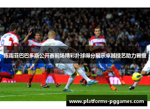 陈雨菲巴巴多斯公开赛前场精彩扑球得分展示卓越技艺助力晋级