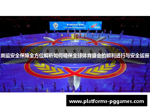 奥运安全保障全方位解析如何确保全球体育盛会的顺利进行与安全运营