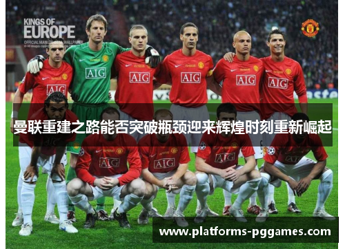 曼联重建之路能否突破瓶颈迎来辉煌时刻重新崛起