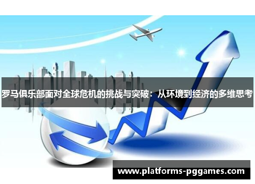 罗马俱乐部面对全球危机的挑战与突破：从环境到经济的多维思考