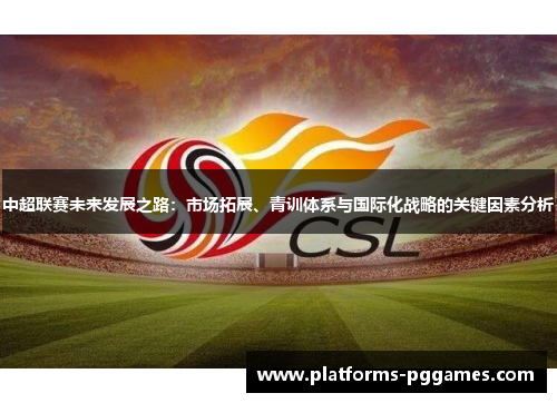 中超联赛未来发展之路：市场拓展、青训体系与国际化战略的关键因素分析