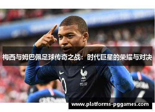 梅西与姆巴佩足球传奇之战：时代巨星的荣耀与对决