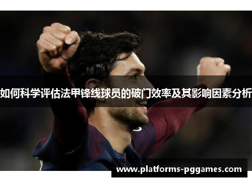如何科学评估法甲锋线球员的破门效率及其影响因素分析