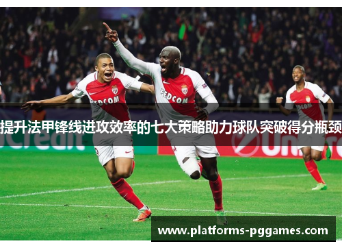 提升法甲锋线进攻效率的七大策略助力球队突破得分瓶颈