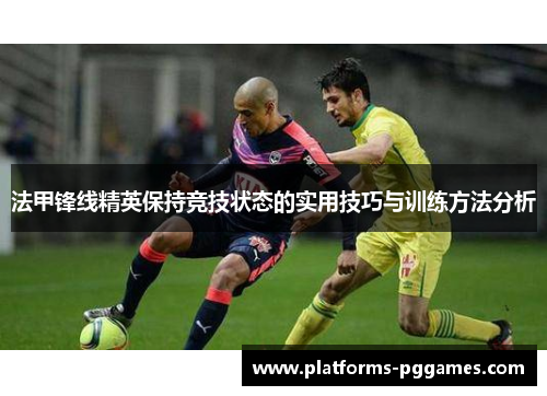 法甲锋线精英保持竞技状态的实用技巧与训练方法分析