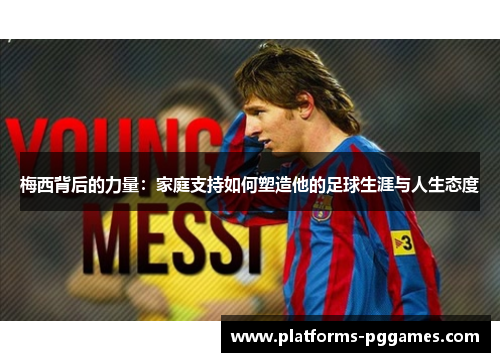 梅西背后的力量:家庭支持如何塑造他的足球生涯与人生态度 梅西背后的力量:家庭支持如何塑造他的足球生涯与人生态度