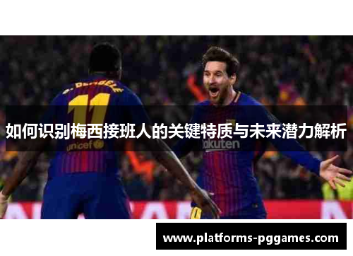 如何识别梅西接班人的关键特质与未来潜力解析
