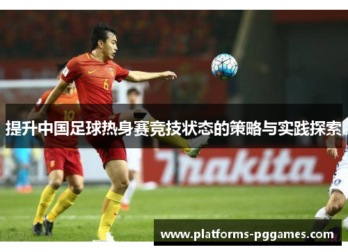 提升中国足球热身赛竞技状态的策略与实践探索