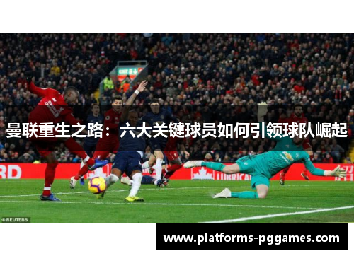 曼联重生之路：六大关键球员如何引领球队崛起
