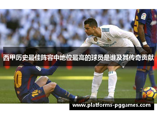 西甲历史最佳阵容中地位最高的球员是谁及其传奇贡献