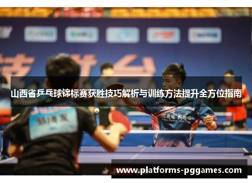 山西省乒乓球锦标赛获胜技巧解析与训练方法提升全方位指南