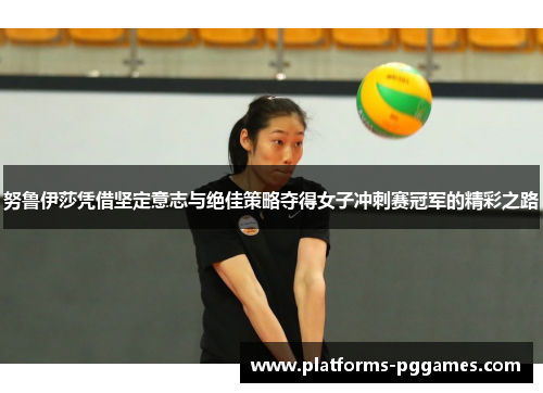 努鲁伊莎凭借坚定意志与绝佳策略夺得女子冲刺赛冠军的精彩之路