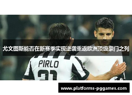 尤文图斯能否在新赛季实现逆袭重返欧洲顶级豪门之列