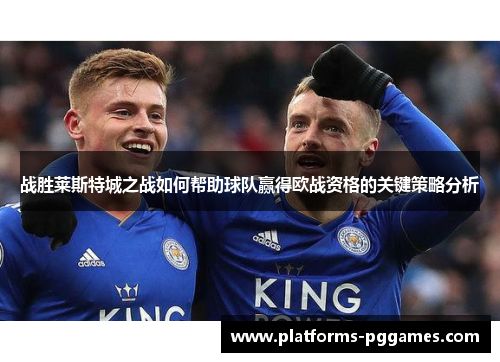战胜莱斯特城之战如何帮助球队赢得欧战资格的关键策略分析