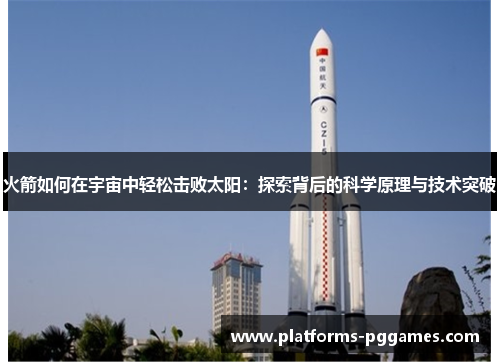 火箭如何在宇宙中轻松击败太阳：探索背后的科学原理与技术突破