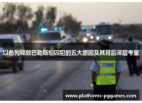 以色列释放巴勒斯坦囚犯的五大原因及其背后深层考量