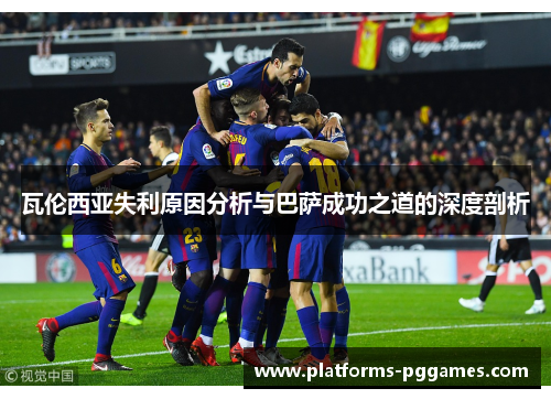 瓦伦西亚失利原因分析与巴萨成功之道的深度剖析