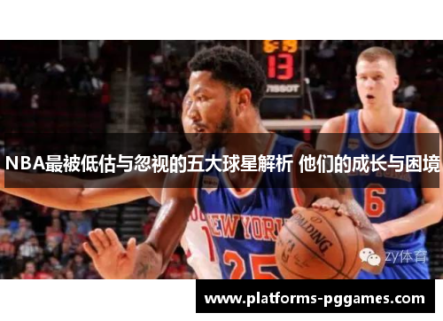 NBA最被低估与忽视的五大球星解析 他们的成长与困境 NBA最被低估与忽视的五大球星解析 他们的成长与困境