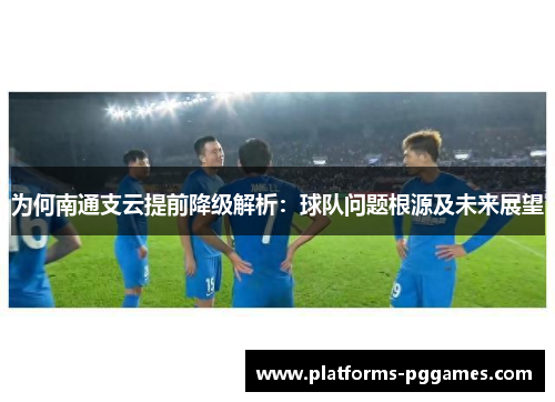为何南通支云提前降级解析:球队问题根源及未来展望 为何南通支云提前降级解析:球队问题根源及未来展望