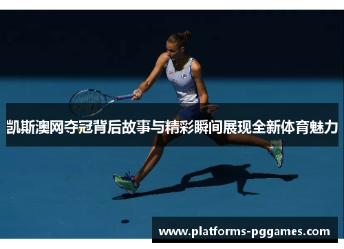 凯斯澳网夺冠背后故事与精彩瞬间展现全新体育魅力