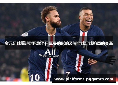 金元足球崛起对巴黎圣日耳曼的影响及其全球足球格局的变革