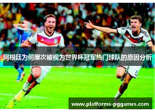阿根廷为何屡次被视为世界杯冠军热门球队的原因分析
