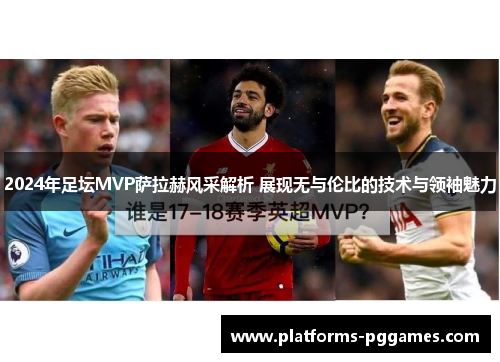2024年足坛MVP萨拉赫风采解析 展现无与伦比的技术与领袖魅力