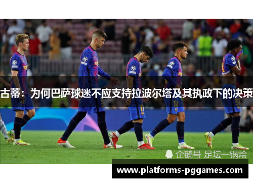 古蒂：为何巴萨球迷不应支持拉波尔塔及其执政下的决策