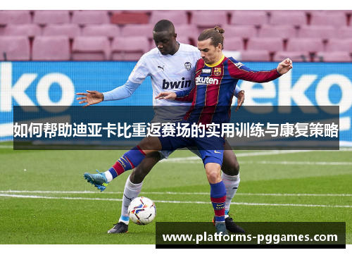 如何帮助迪亚卡比重返赛场的实用训练与康复策略