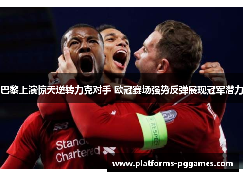 巴黎上演惊天逆转力克对手 欧冠赛场强势反弹展现冠军潜力