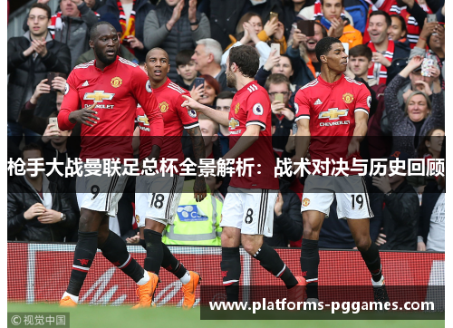 枪手大战曼联足总杯全景解析：战术对决与历史回顾