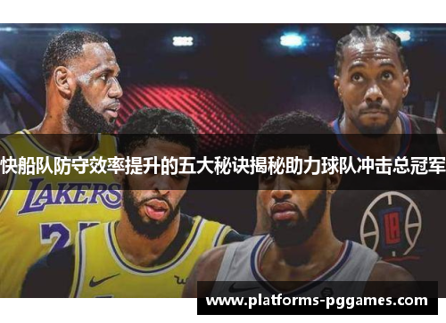 快船队防守效率提升的五大秘诀揭秘助力球队冲击总冠军 快船队防守效率提升的五大秘诀揭秘助力球队冲击总冠军