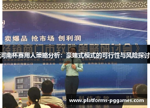 河南杯赛用人策略分析：豪赌式模式的可行性与风险探讨