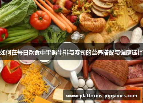 如何在每日饮食中平衡牛排与寿司的营养搭配与健康选择