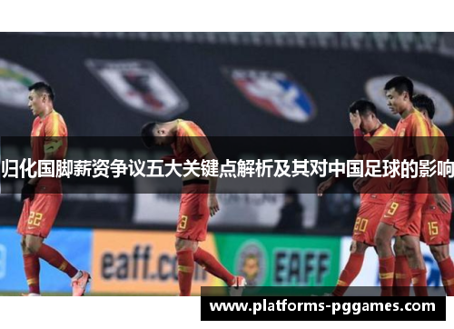 归化国脚薪资争议五大关键点解析及其对中国足球的影响