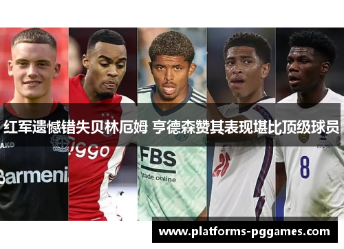 红军遗憾错失贝林厄姆 亨德森赞其表现堪比顶级球员