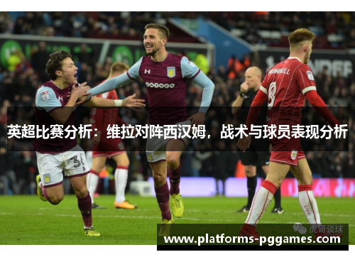 英超比赛分析：维拉对阵西汉姆，战术与球员表现分析