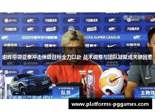 谢晖带领亚泰冲击保级目标全力以赴 战术调整与团队凝聚成关键因素