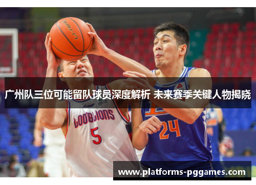 广州队三位可能留队球员深度解析 未来赛季关键人物揭晓