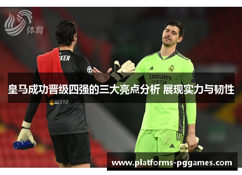 皇马成功晋级四强的三大亮点分析 展现实力与韧性 皇马成功晋级四强的三大亮点分析 展现实力与韧性