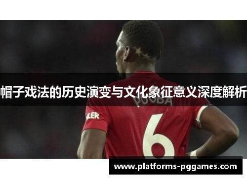 帽子戏法的历史演变与文化象征意义深度解析