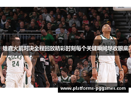 雄鹿火箭对决全程回放精彩时刻每个关键瞬间尽收眼底
