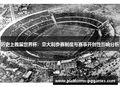 历史上首届世界杯:意大利参赛制度与赛事开创性影响分析 历史上首届世界杯:意大利参赛制度与赛事开创性影响分析