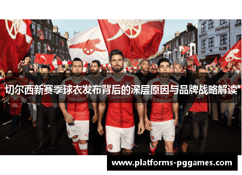切尔西新赛季球衣发布背后的深层原因与品牌战略解读