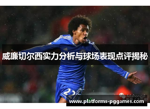 威廉切尔西实力分析与球场表现点评揭秘